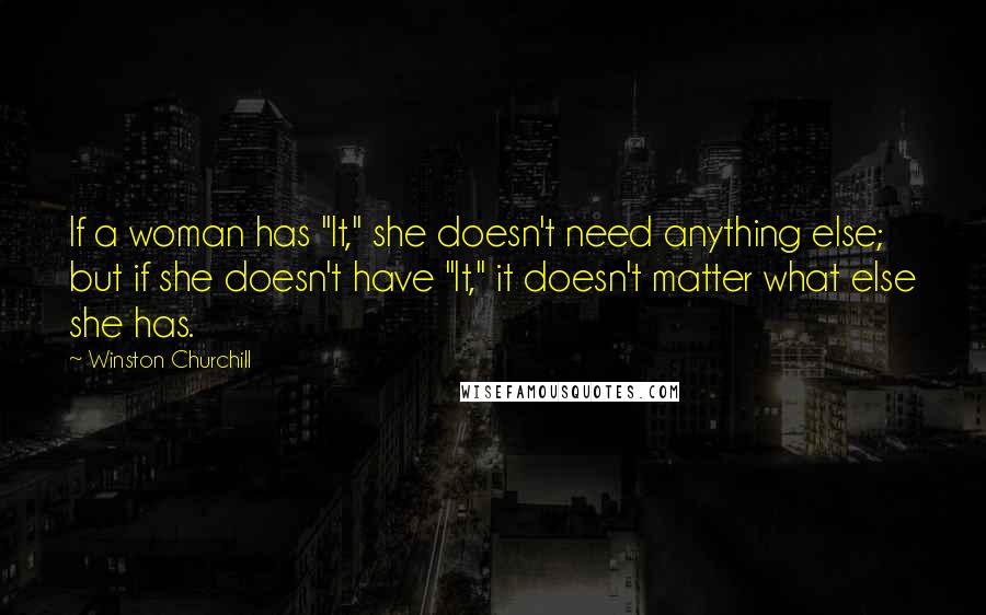 Winston Churchill Quotes: If a woman has "It," she doesn't need anything else; but if she doesn't have "It," it doesn't matter what else she has.