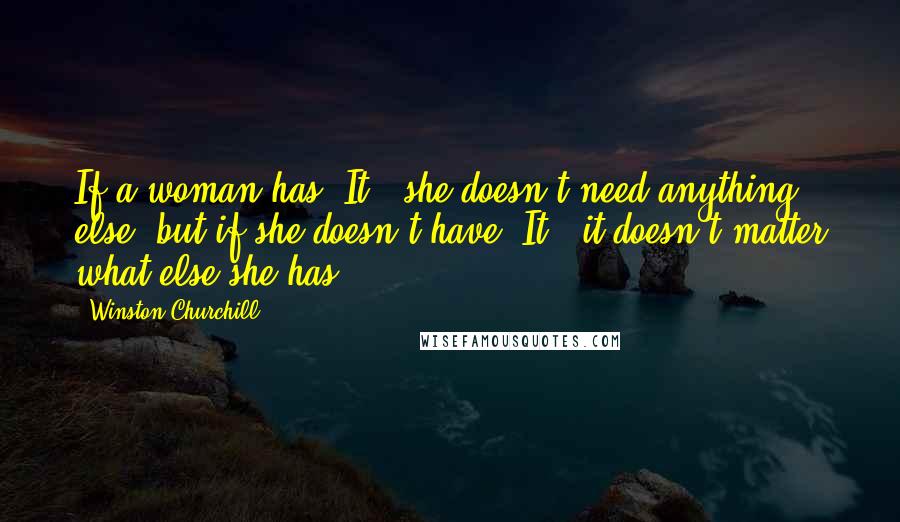 Winston Churchill Quotes: If a woman has "It," she doesn't need anything else; but if she doesn't have "It," it doesn't matter what else she has.