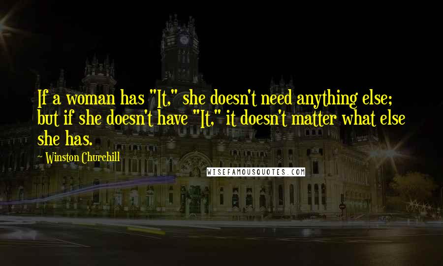 Winston Churchill Quotes: If a woman has "It," she doesn't need anything else; but if she doesn't have "It," it doesn't matter what else she has.