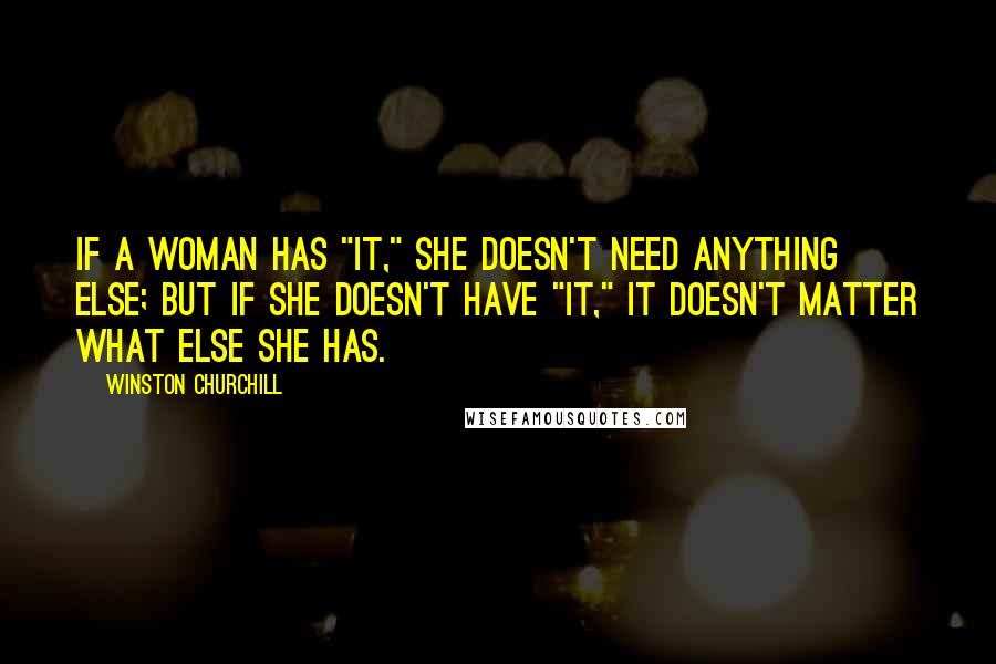 Winston Churchill Quotes: If a woman has "It," she doesn't need anything else; but if she doesn't have "It," it doesn't matter what else she has.