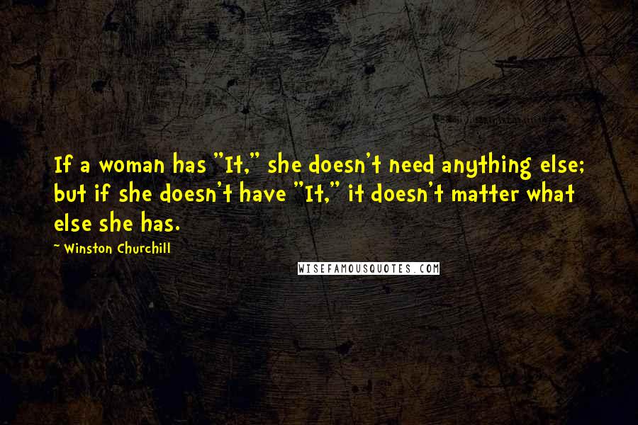 Winston Churchill Quotes: If a woman has "It," she doesn't need anything else; but if she doesn't have "It," it doesn't matter what else she has.