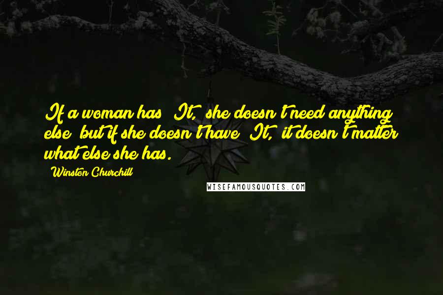 Winston Churchill Quotes: If a woman has "It," she doesn't need anything else; but if she doesn't have "It," it doesn't matter what else she has.