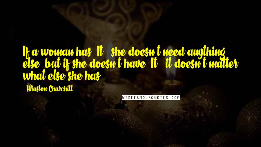 Winston Churchill Quotes: If a woman has "It," she doesn't need anything else; but if she doesn't have "It," it doesn't matter what else she has.