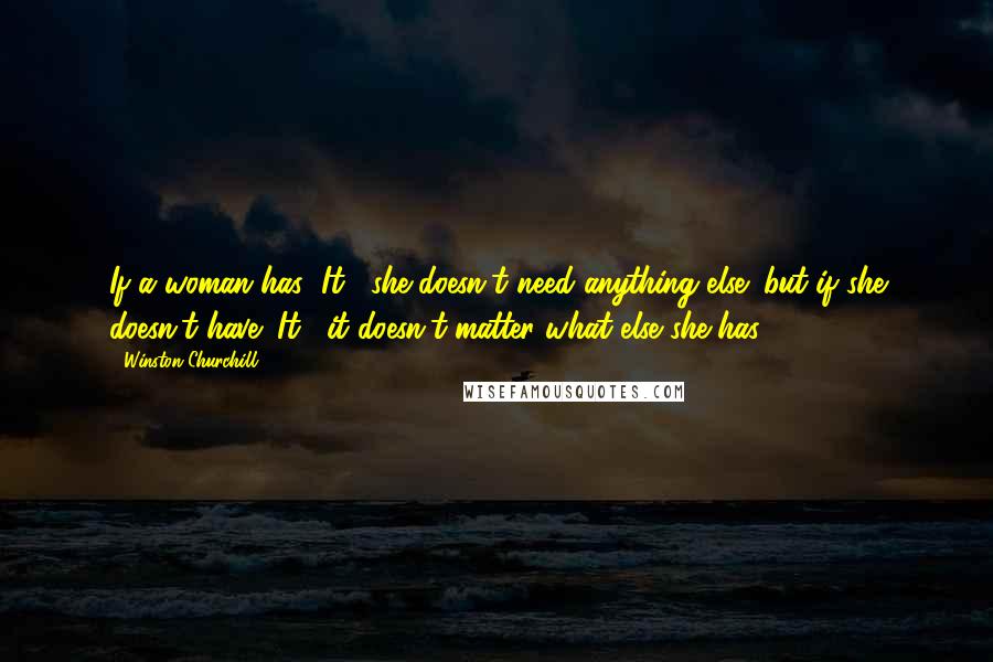 Winston Churchill Quotes: If a woman has "It," she doesn't need anything else; but if she doesn't have "It," it doesn't matter what else she has.