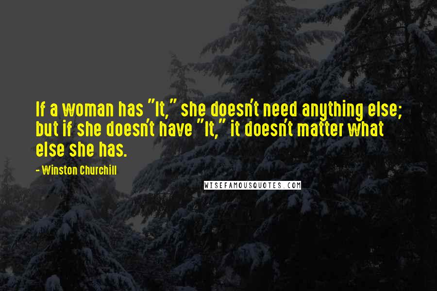 Winston Churchill Quotes: If a woman has "It," she doesn't need anything else; but if she doesn't have "It," it doesn't matter what else she has.