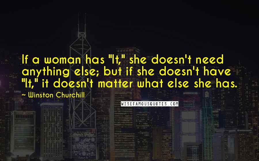 Winston Churchill Quotes: If a woman has "It," she doesn't need anything else; but if she doesn't have "It," it doesn't matter what else she has.