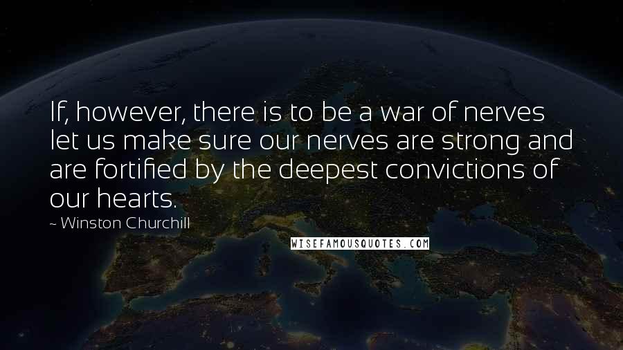 Winston Churchill Quotes: If, however, there is to be a war of nerves let us make sure our nerves are strong and are fortified by the deepest convictions of our hearts.
