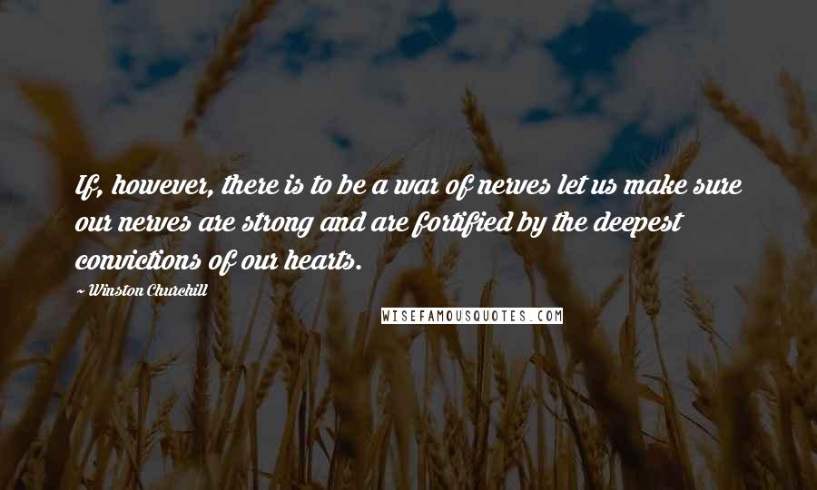 Winston Churchill Quotes: If, however, there is to be a war of nerves let us make sure our nerves are strong and are fortified by the deepest convictions of our hearts.