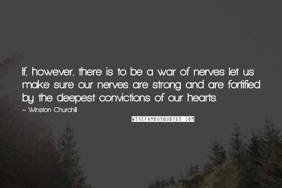 Winston Churchill Quotes: If, however, there is to be a war of nerves let us make sure our nerves are strong and are fortified by the deepest convictions of our hearts.