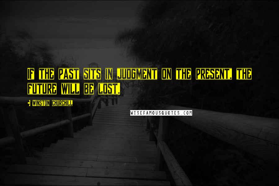 Winston Churchill Quotes: If the past sits in judgment on the present, the future will be lost.