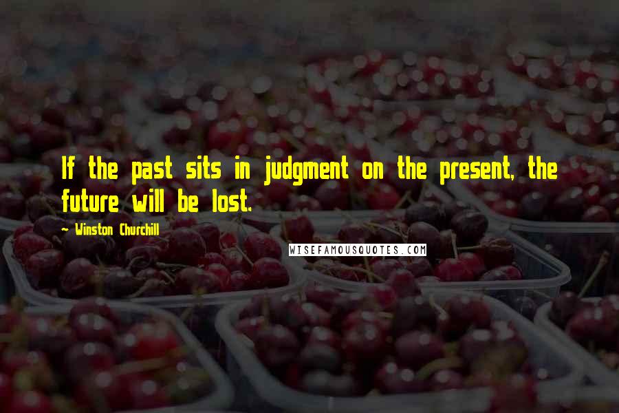 Winston Churchill Quotes: If the past sits in judgment on the present, the future will be lost.