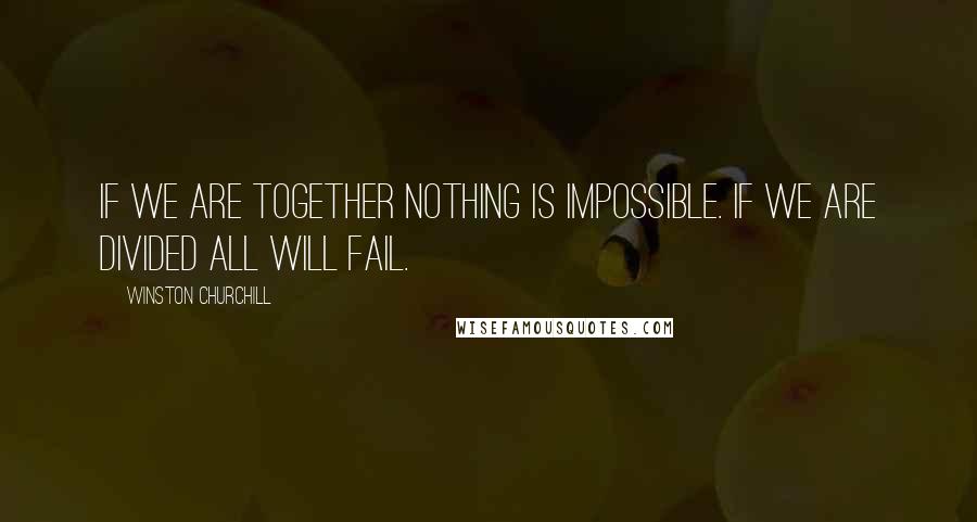 Winston Churchill Quotes: If we are together nothing is impossible. If we are divided all will fail.