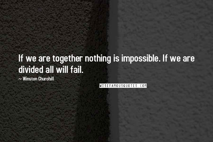 Winston Churchill Quotes: If we are together nothing is impossible. If we are divided all will fail.