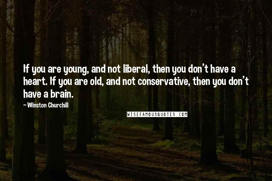 Winston Churchill Quotes: If you are young, and not liberal, then you don't have a heart. If you are old, and not conservative, then you don't have a brain.