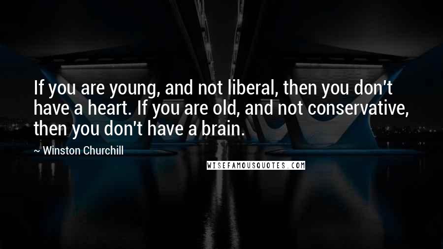 Winston Churchill Quotes: If you are young, and not liberal, then you don't have a heart. If you are old, and not conservative, then you don't have a brain.