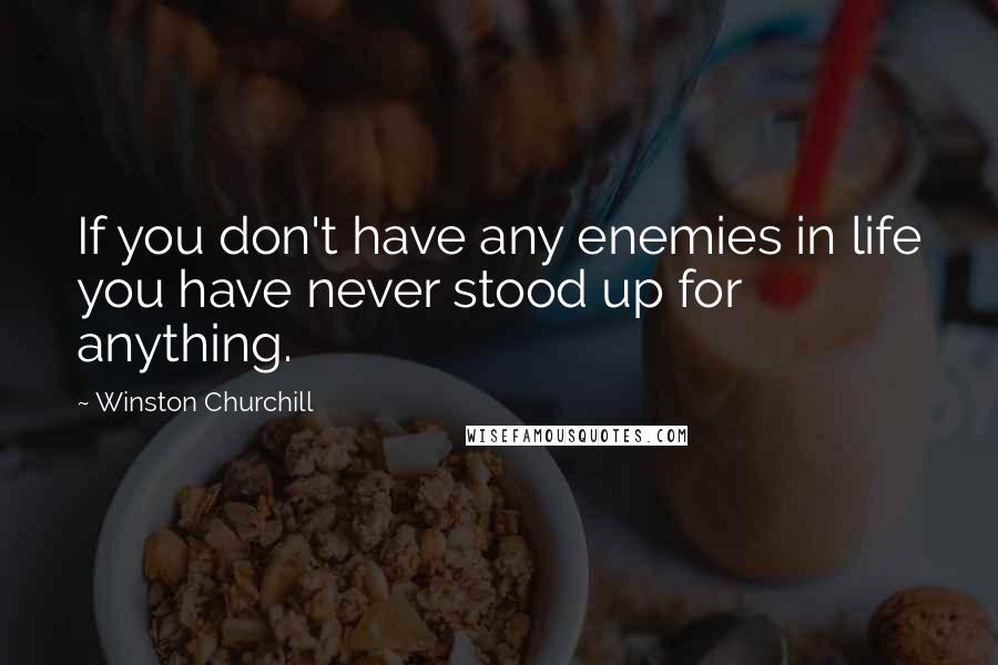 Winston Churchill Quotes: If you don't have any enemies in life you have never stood up for anything.