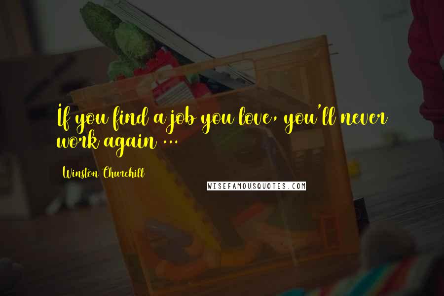 Winston Churchill Quotes: If you find a job you love, you'll never work again ...