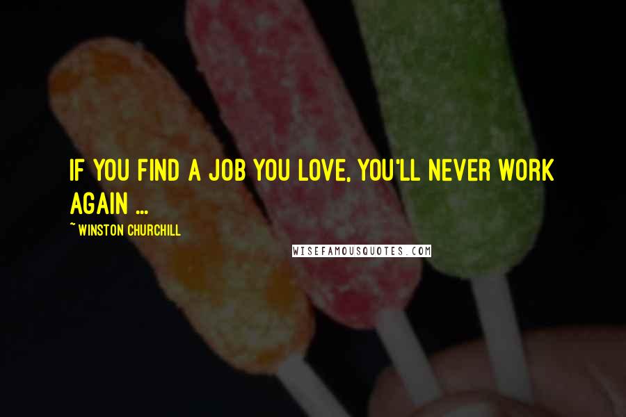 Winston Churchill Quotes: If you find a job you love, you'll never work again ...