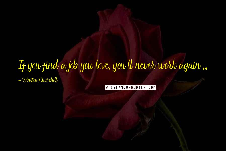 Winston Churchill Quotes: If you find a job you love, you'll never work again ...