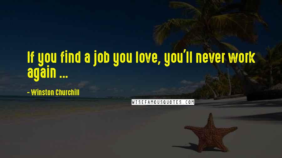 Winston Churchill Quotes: If you find a job you love, you'll never work again ...