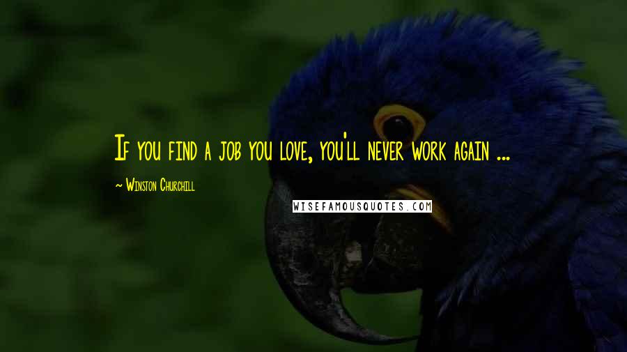 Winston Churchill Quotes: If you find a job you love, you'll never work again ...