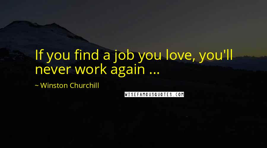 Winston Churchill Quotes: If you find a job you love, you'll never work again ...