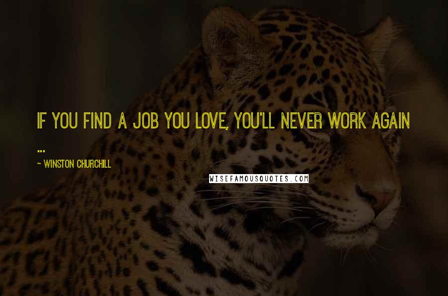 Winston Churchill Quotes: If you find a job you love, you'll never work again ...