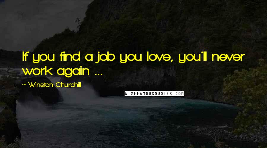 Winston Churchill Quotes: If you find a job you love, you'll never work again ...