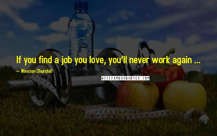 Winston Churchill Quotes: If you find a job you love, you'll never work again ...