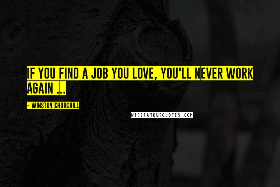 Winston Churchill Quotes: If you find a job you love, you'll never work again ...