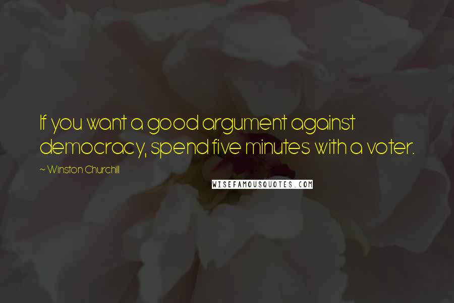 Winston Churchill Quotes: If you want a good argument against democracy, spend five minutes with a voter.