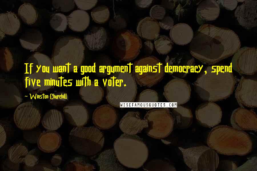 Winston Churchill Quotes: If you want a good argument against democracy, spend five minutes with a voter.