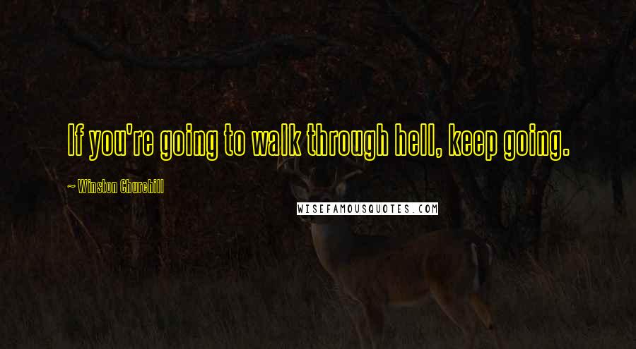 Winston Churchill Quotes: If you're going to walk through hell, keep going.