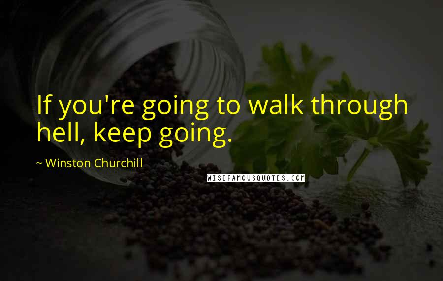 Winston Churchill Quotes: If you're going to walk through hell, keep going.