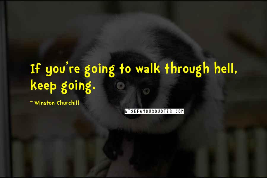 Winston Churchill Quotes: If you're going to walk through hell, keep going.