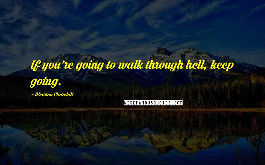 Winston Churchill Quotes: If you're going to walk through hell, keep going.