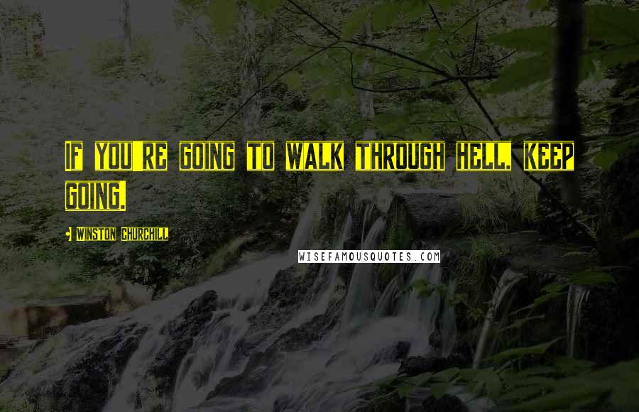 Winston Churchill Quotes: If you're going to walk through hell, keep going.