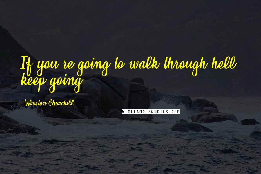 Winston Churchill Quotes: If you're going to walk through hell, keep going.