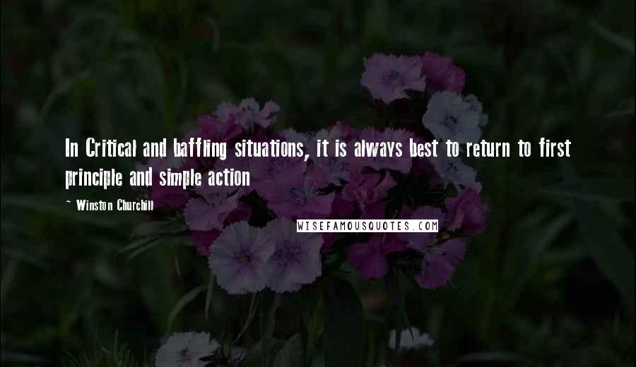 Winston Churchill Quotes: In Critical and baffling situations, it is always best to return to first principle and simple action