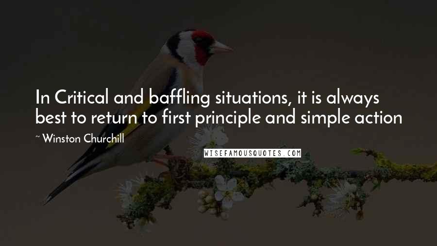 Winston Churchill Quotes: In Critical and baffling situations, it is always best to return to first principle and simple action