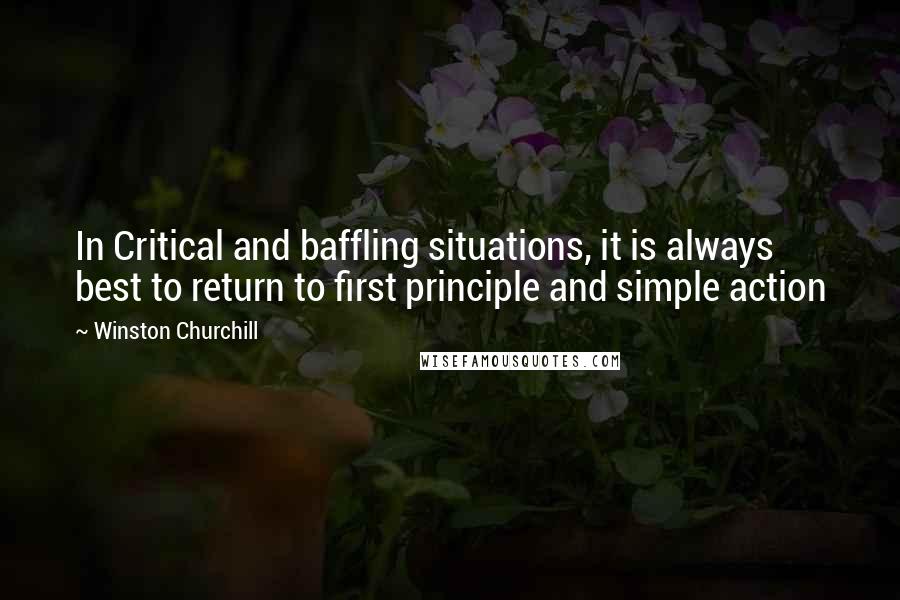 Winston Churchill Quotes: In Critical and baffling situations, it is always best to return to first principle and simple action