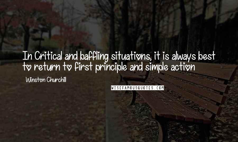 Winston Churchill Quotes: In Critical and baffling situations, it is always best to return to first principle and simple action