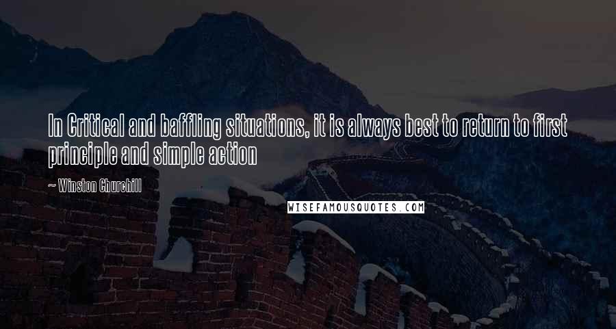 Winston Churchill Quotes: In Critical and baffling situations, it is always best to return to first principle and simple action