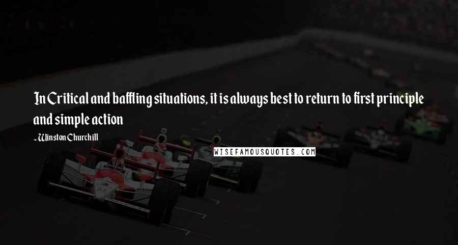 Winston Churchill Quotes: In Critical and baffling situations, it is always best to return to first principle and simple action