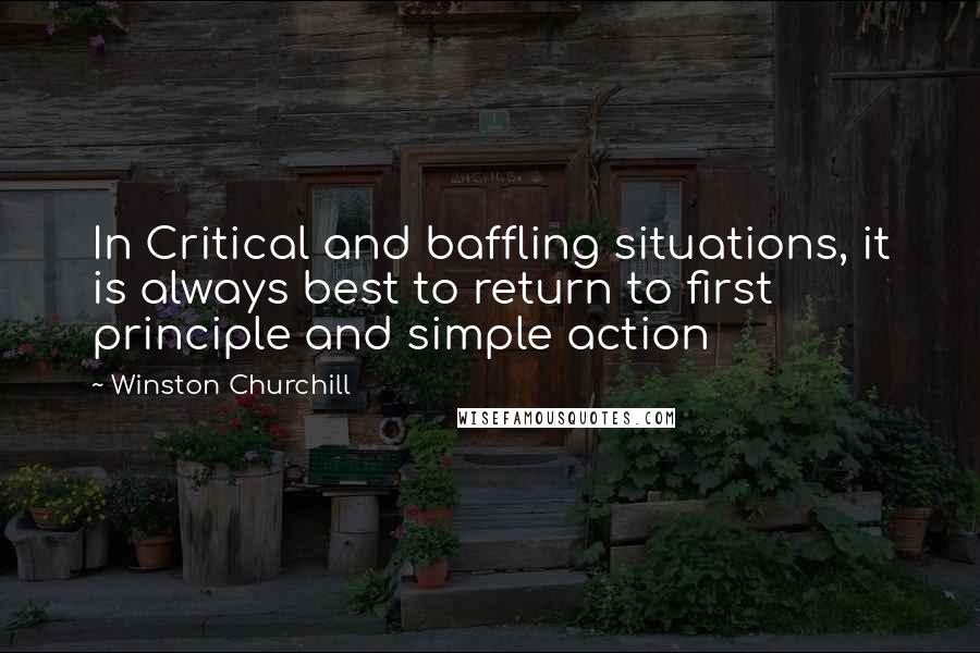 Winston Churchill Quotes: In Critical and baffling situations, it is always best to return to first principle and simple action