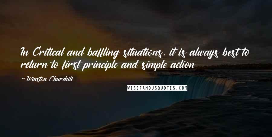 Winston Churchill Quotes: In Critical and baffling situations, it is always best to return to first principle and simple action