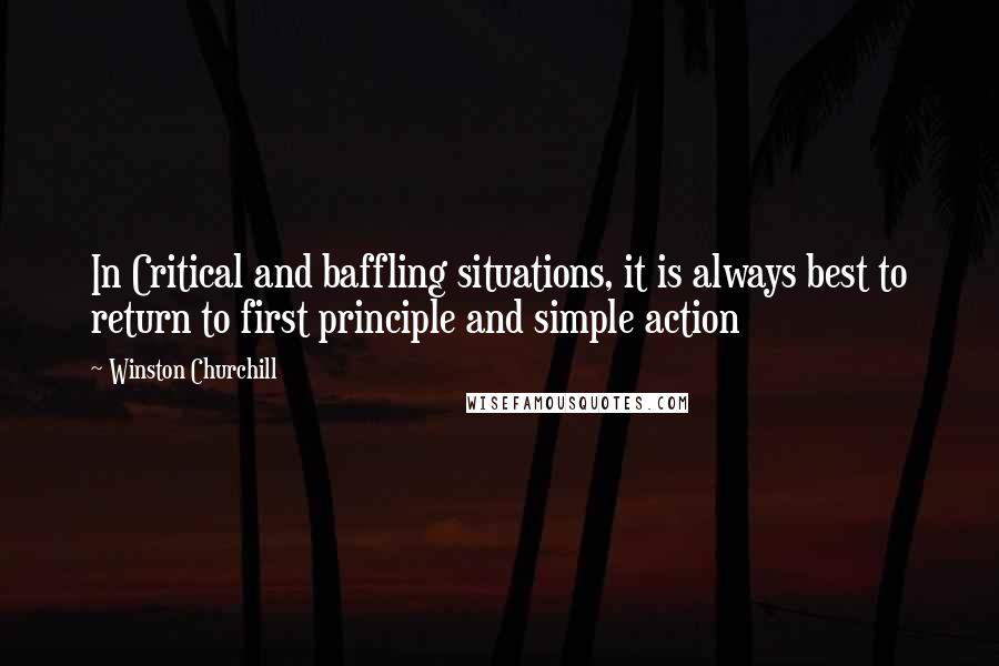 Winston Churchill Quotes: In Critical and baffling situations, it is always best to return to first principle and simple action