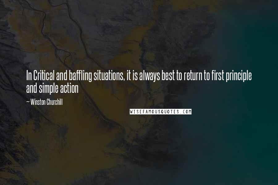 Winston Churchill Quotes: In Critical and baffling situations, it is always best to return to first principle and simple action