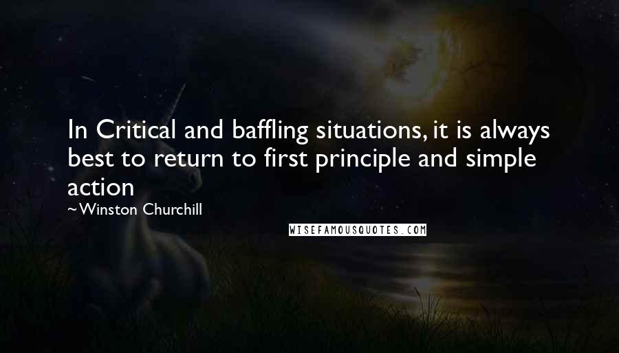 Winston Churchill Quotes: In Critical and baffling situations, it is always best to return to first principle and simple action