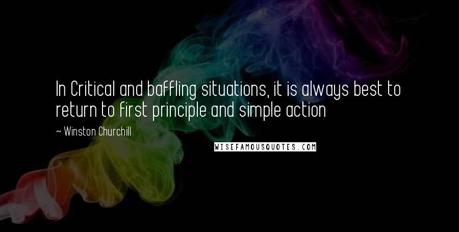 Winston Churchill Quotes: In Critical and baffling situations, it is always best to return to first principle and simple action